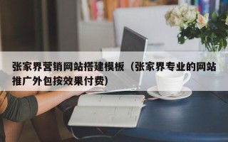 蓬莱张家界营销网站搭建模板（张家界专业的网站推广外包按效果付费）
