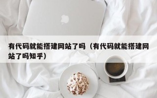 蓬莱有代码就能搭建网站了吗（有代码就能搭建网站了吗知乎）