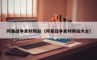 蓬莱阿曼战争素材网站（阿曼战争素材网站大全）