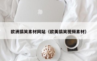 蓬莱欧洲搞笑素材网站（欧美搞笑视频素材）