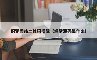 蓬莱织梦网站二维码搭建（织梦源码是什么）
