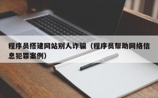 蓬莱程序员搭建网站别人诈骗（程序员帮助网络信息犯罪案例）