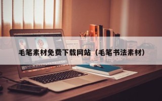 蓬莱毛笔素材免费下载网站（毛笔书法素材）