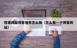 蓬莱搭建网站博客推荐怎么做（怎么做一个博客网站）
