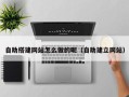 蓬莱自助搭建网站怎么做的呢（自助建立网站）