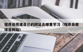 蓬莱程序员搭建自己的网站去哪里学习（程序员做项目网站）