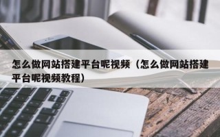 蓬莱怎么做网站搭建平台呢视频（怎么做网站搭建平台呢视频教程）